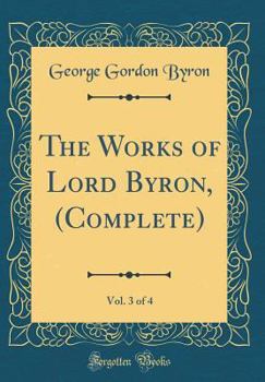 Hardcover The Works of Lord Byron, (Complete), Vol. 3 of 4 (Classic Reprint) Book