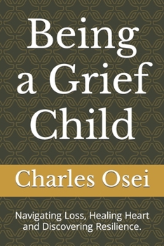 Paperback Being a Grief Child: Navigating Loss, Healing Heart and Discovering Resilience. Book