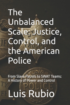 Paperback The Unbalanced Scale: Justice, Control, and the American Police: From Slave Patrols to SWAT Teams: A History of Power and Control Book