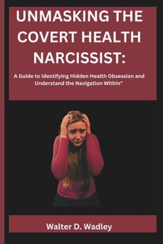 Paperback Unmasking the Covert Health Narcissist: A Guide to Identifying Hidden Health Obsession and Understand the Navigation Within Book