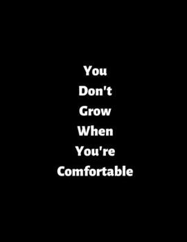 You Don't Grow When You're Comfortable: Motivating 8.5 x 11 Inch 120 Lined Notebook