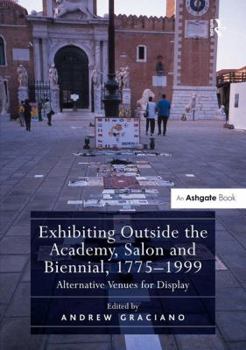 Hardcover Exhibiting Outside the Academy, Salon and Biennial, 1775-1999: Alternative Venues for Display Book