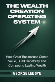 Paperback The Wealth Creation Operating System: How Great Businesses Create Value, Build Capability and Compound Lasting Wealth (Business Improvement Leadership) Book