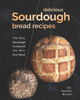 Paperback Delicious Sourdough Bread Recipes: The Only Sourdough Cookbook You Will Ever Need Book