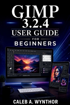 GIMP 3.2.4 User Guide for Beginners: A Practical Manual for Photo Correction, Background Removal, Layer-Based Editing, Text Design, Image Restoration, ... and Exporting for Digital and Print Use