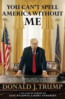 Hardcover You Can't Spell America Without Me: The Really Tremendous Inside Story of My Fantastic First Year as President Donald J. Trump (a So-Called Parody) Book
