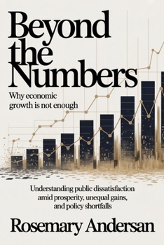 Paperback Beyond the Numbers: Why Economic Growth Is Not Enough: Understanding Public Dissatisfaction Amid Prosperity, Unequal Gains, and Policy Shortfalls Book