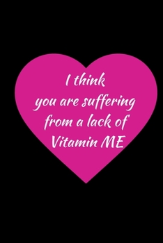 Paperback I Think You Are Suffering From A Lack Of Vitamin ME: Cute Valentines Day Notebook Gift / Valentine Notebook Gift / Valentines Day Journal Gift / Anniv Book