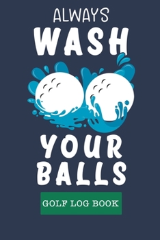Always Wash You Balls: Golf Journal Notebook, Portable Golfers Notebook, Golf Score Journal, Golf Course Yardage Books, Golf Yardage Notebook, Golfing ... Track your Golf Scores and Stats for 42 Games