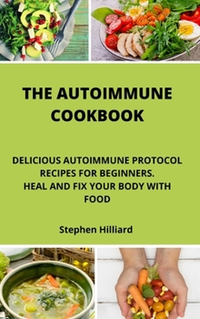 Hardcover The Autoimmune Cookbook: Delicious Autoimmune Protocol Recipes for Beginners. Heal and Fix Your Body with Food. Book