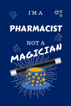 I'm A Pharmacist Not A Magician: Perfect Gag Gift For A Correctional Officer Who Happens To NOT Be A Magician! Blank Lined Notebook Journal 100 Pages 6 x 9 Format Office Work Job Humour and Banter Bir
