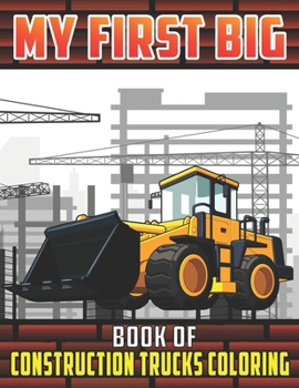 Paperback My First Big Book Of Construction Trucks Coloring: Diggers, Dumpers, Cranes and Trucks Coloring Pages for Children Ages 2-4, 4-8, 8-12 Great Gift Idea Book