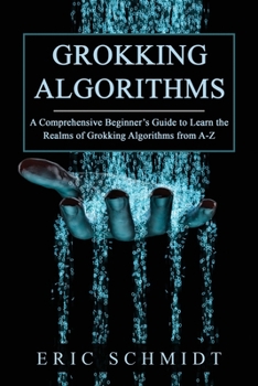 Paperback Grokking Algorithms: A Comprehensive Beginner's Guide to Learn the Realms of Grokking Algorithms from A-Z Book