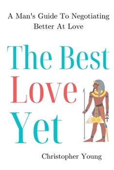 Paperback The Best Love Yet: A Man's Guide To Negotiating Better At Love Book