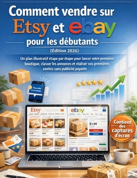 Comment vendre sur Etsy et eBay pour les débutants (Édition 2026): Un plan illustratif étape par étape pour lancer votre première boutique, classer ... sans publicité payante (French Edition)