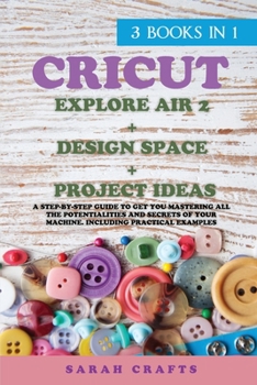 Paperback Cricut: 3 BOOKS IN 1: EXPLORE AIR 2 + DESIGN SPACE + PROJECT IDEAS: A Step-by-step Guide to Get you Mastering all the Potentia Book