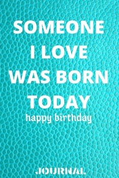 Someone i love was born today journal -6x9 in _100 pages