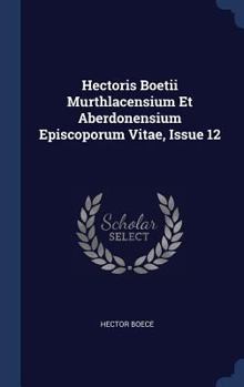 Hardcover Hectoris Boetii Murthlacensium Et Aberdonensium Episcoporum Vitae, Issue 12 Book