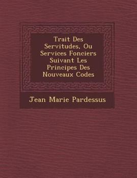 Paperback Trait Des Servitudes, Ou Services Fonciers Suivant Les Principes Des Nouveaux Codes [French] Book