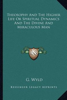 Theosophy And The Higher Life Or Spiritual Dynamics And The Divine And Miraculous Man