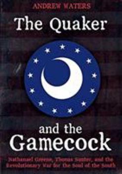 Hardcover The Quaker and the Gamecock: Nathanael Greene, Thomas Sumter, and the Revolutionary War for the Soul of the South Book