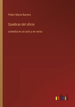 Quiebras del oficio: comedia en un acto y en verso (Spanish Edition)