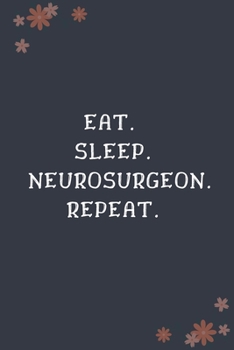 Eat. Sleep. Neurosurgeon. Repeat: Blank Lined Notebooks: Funny Unique Gifts For Neurosurgeon Doctor