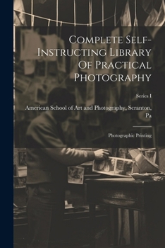 Paperback Complete Self-instructing Library Of Practical Photography: Photographic Printing; Series I Book