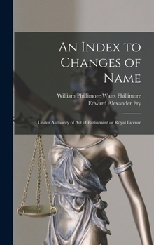 Hardcover An Index to Changes of Name: Under Authority of Act of Parliament or Royal License Book