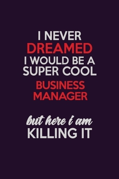 I Never Dreamed I Would Be A Super cool Business Manager But Here I Am Killing It: Career journal, notebook and writing journal for encouraging men, ... kids. A framework for building your career.