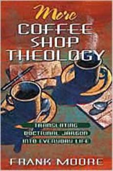Paperback More Coffee Shop Theology: Translating Doctrinal Jargon Into Everyday Life Book