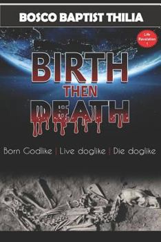 Paperback Birth Then Death: Born Godlike, Live Doglike, Die Doglike Book