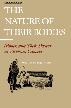 Paperback The Nature of Their Bodies: Women and Their Doctors in Victorian Canada Book