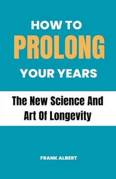 Paperback How To Prolong Your Years: The New Science And Art Of Longevity Book