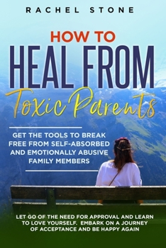 Paperback How to Heal from Toxic Parents: Get The Tools To Break Free From Self-Absorbed and Emotionally Abusive Family Members. Let Go of the Need for Approval Book