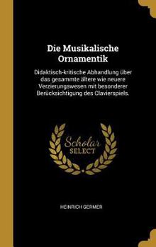 Hardcover Die Musikalische Ornamentik: Didaktisch-kritische Abhandlung über das gesammte ältere wie neuere Verzierungswesen mit besonderer Berücksichtigung d [German] Book