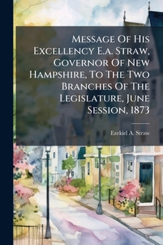 Message of His Excellency E. A. Straw, Governor of New Hampshire, to the Two Branches of the Legislature, June Session, 1873