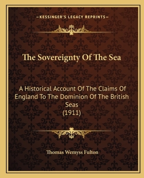 The Sovereignty Of The Sea: A Historical Account Of The Claims Of England To The Dominion Of The British Seas (1911)