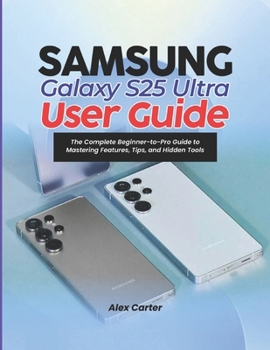Paperback Samsung Galaxy S25 Ultra User Guide: The Complete Beginner-to-Pro Guide to Mastering Features, Tips, and Hidden Tools Book