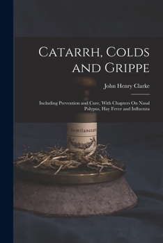 Paperback Catarrh, Colds and Grippe: Including Prevention and Cure, With Chapters On Nasal Polypus, Hay Fever and Influenza Book