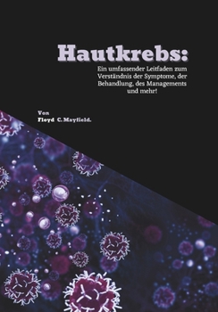 Hautkrebs: Ein umfassender Leitfaden zum Verständnis der Symptome, der Behandlung, des Managements und mehr! (German Edition)