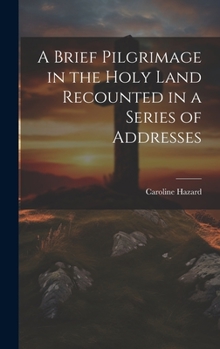 A Brief Pilgrimage in the Holy Land Recounted in a Series of Addresses Delivered in Wellesley College Chapel by the President