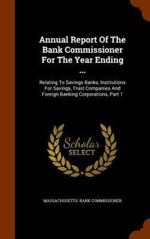Annual Report of the Bank Commissioner for the Year Ending ...: Relating to Savings Banks, Institutions for Savings, Trust Companies and Foreign Banking Corporations, Part 1
