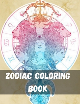 Zodiac Coloring Book: Fun Cute And Stress Relieving Zodiac Signs Coloring Book Astrology Signs And Symbols Designs and Astrology for Stress Relief and Relaxation Astrology Zodiac Signs Coloring Book
