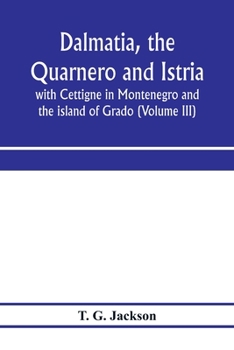 Dalmatia, The Quarnero And Istria, With Cettigne In Montenegro And The Island Of Grado; Volume 3