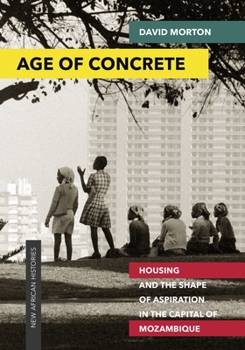 Paperback Age of Concrete: Housing and the Shape of Aspiration in the Capital of Mozambique Book