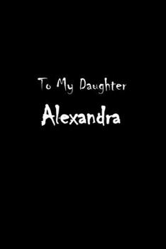 To My Dearest Daughter Alexandra: Letters from Dads Moms to Daughter, Baby girl Shower Gift for New Fathers, Mothers & Parents, Journal (Lined 120 ... Paper, 6x9 inches, Soft Cover, Matte Finish)