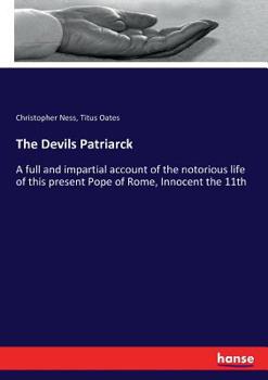 Paperback The Devils Patriarck: A full and impartial account of the notorious life of this present Pope of Rome, Innocent the 11th Book