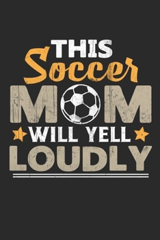 This soccer mom will yell loudly: Soccer Notebook for Mom, Blank Lined Journal Gift Ideas for Soccer Lover (100 pages, Lined, 6x9)