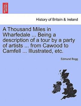 Paperback A Thousand Miles in Wharfedale ... Being a Description of a Tour by a Party of Artists ... from Cawood to Camfell ... Illustrated, Etc. Book